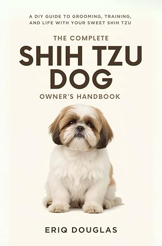 The Complete Shih Tzu Dog Owner's Handbook: A DIY Guide to Grooming, Training, and Life With Your Sweet Shih Tzu (Small Breed Dog Care Made Simple)