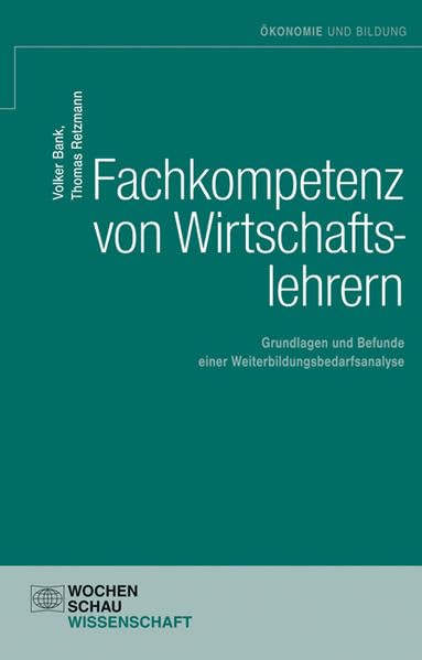 Fachkompetenz von Wirtschaftslehrern: Grundlagen und Befunde einer Weiterbildungsbedarfsanalyse (Ökonomie und Bildung)