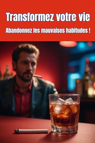Transformez votre vie: Le guide complet pour abandonner les mauva...