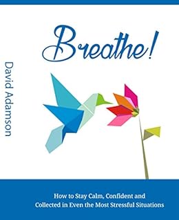 Breath How To Stay Calm Confident And Collected In Even The Most
