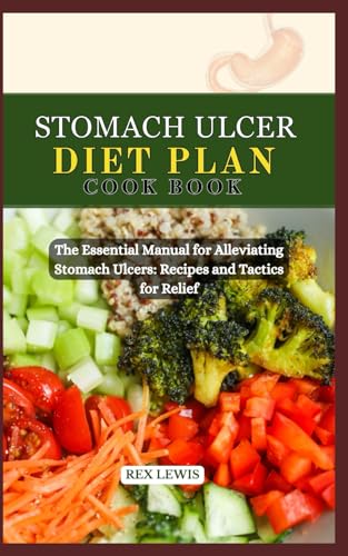 STOMACH ULCER DIET PLAN COOK BOOK: The Essential Manual for Alleviating Stomach Ulcers: Recipes and Tactics for Relief