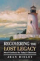 Recovering the Lost Legacy: Moral Guidance for Today's Christians 1490846654 Book Cover