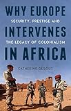 Why Europe Intervenes in Africa: Security, Prestige and the Legacy of Colonialism