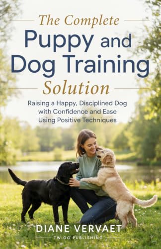 The Complete Puppy and Dog Training Solution: Raising a Happy Disciplined Dog with Confidence and...
