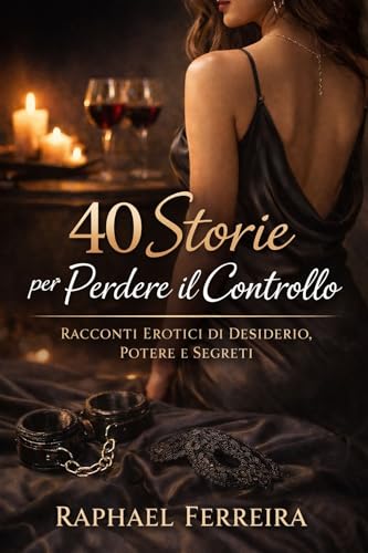 40 Storie per Perdere il Controllo: Racconti Erotici di Desiderio, Potere e Segreti