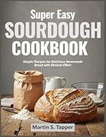 SUPER EASY SOURDOUGH COOKBOOK: Simple Recipes for Delicious Homemade Bread with Minimal Effort B0F5QLXWWG Book Cover