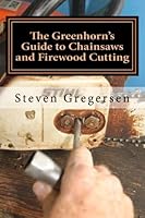 The Greenhorn's Guide to Chainsaws and Firewood Cutting 1493648233 Book Cover