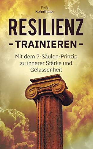 Resilienz trainieren: Mit dem 7-Säulen-Prinzip zur inneren Stärke un