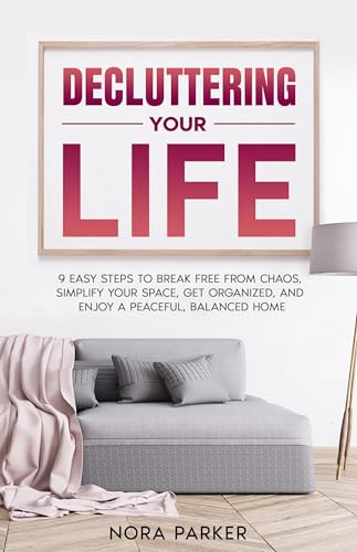 Decluttering Your Life: 9 Easy Steps to Break Free from Chaos, Si...