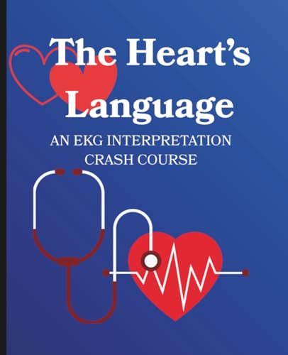 The Heart’s Language: A Basic EKG Interpretation Crash Course | Learn EKGs Through Practice & Quizzes: From Basics to Heart Blocks | Hands-On Strip Practice and Quizzes to Build Skills