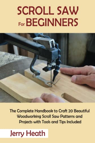 Scroll Saw for Beginners: The Complete Handbook to Craft 20 Beautiful Woodworking Scroll Saw Patterns and Projects with Tools and Tips Included