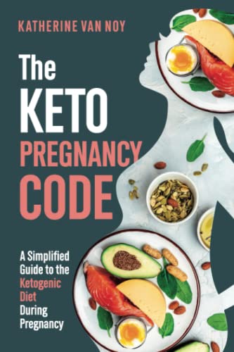 The Keto Pregnancy Code: A Simplified Guide To The Ketogenic Diet During Pregnancy