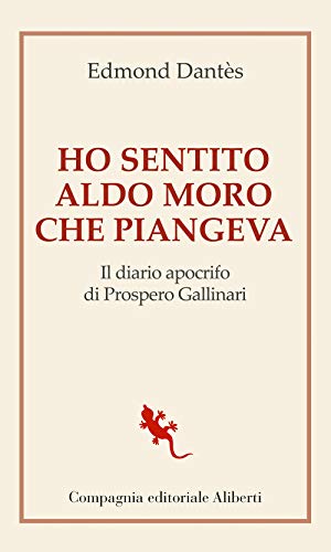 Ho sentito Aldo Moro che piangeva. Il diario apocrifo di Prospero Gallinar