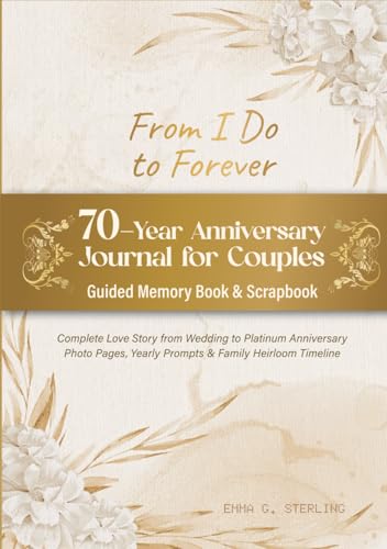 From I Do to Forever - 70-Year Anniversary Journal for Couples | Guided Memory Book & Scrapbook: Complete Love Story from Wedding to Platinum ... Yearly Prompts & Family Heirloom Timeline