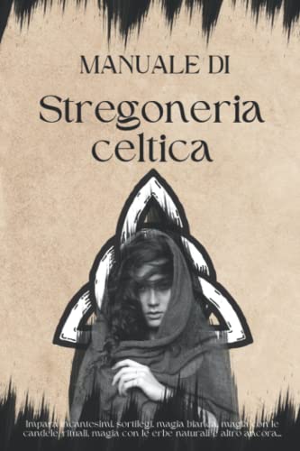 Manuale di stregoneria celtica: Impara incantesimi, sortilegi, magia bianca, magia con le candele, magia con le erbe naturali e altro ancora