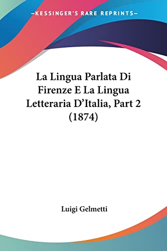 La Lingua Parlata Di Firenze E La Lingua Letteraria D'Italia, Part 2 (1874) (Italian Edition)