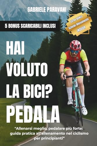 Hai voluto la Bici? Pedala: 'Allenarsi meglio, pedalare più forte: guida pratica all’allenamento nel ciclismo per principianti”