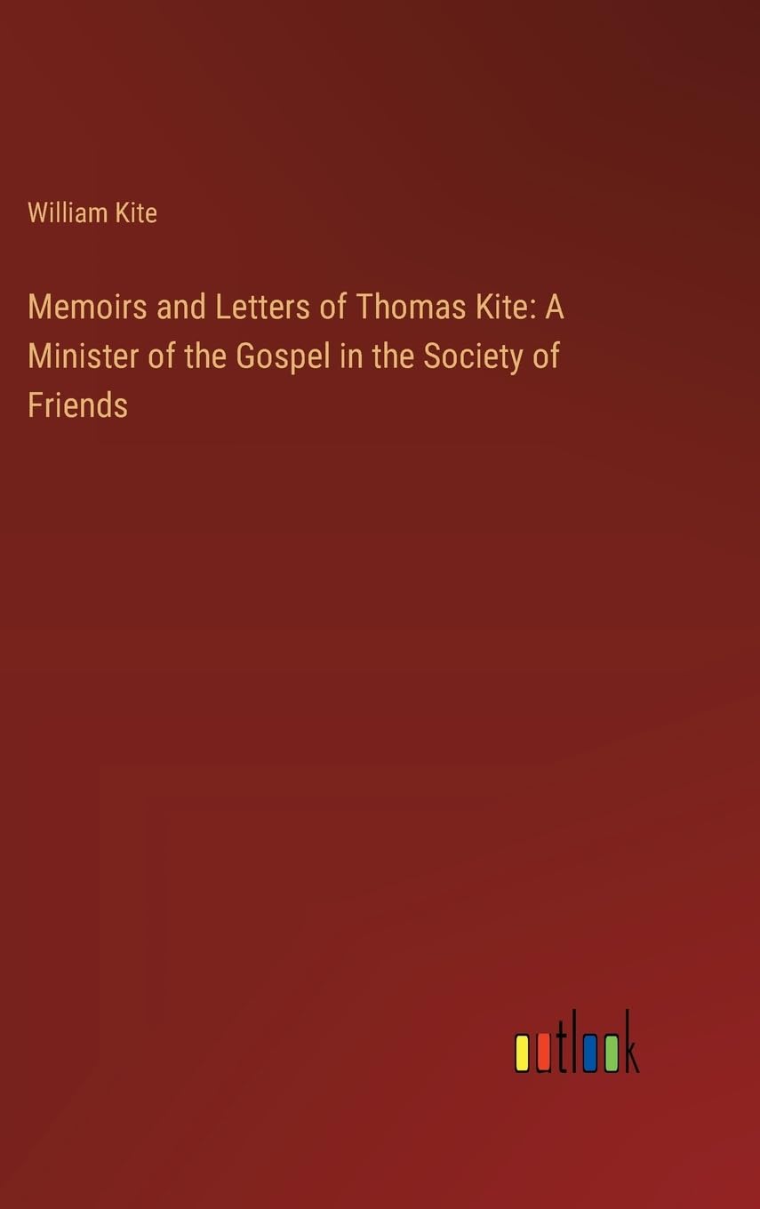 Memoirs and Letters of Thomas Kite: A Minister of the Gospel in the Society of Friends