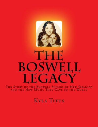 The Boswell Legacy: The Story of the Boswell Sisters of New Orleans and the New Music They Gave to the World