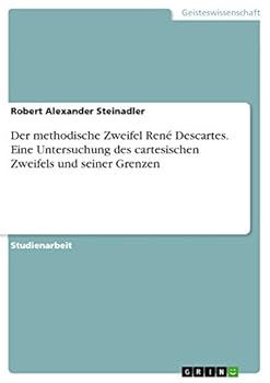 Der methodische Zweifel Ren� Descartes. Eine Untersuchung des cartesischen Zweifels und seiner Grenzen