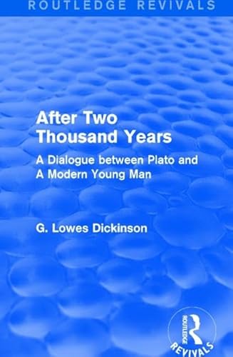 After Two Thousand Years: A Dialogue between Plato and A Modern Young Man (Routledge Revivals: Collected Works of G. Lowes Dickinson)