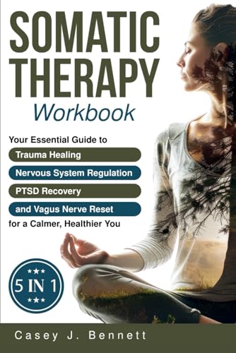 Somatic Therapy Workbook 5 in 1: Your Essential Guide to Trauma Healing, Nervous System Regulation, PTSD Recovery and Vagus Nerve Reset for a Calmer, Healthier You: A Beginner's Complete Somatic Tool