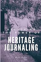 Unlocking the Power of Heritage Journaling: Your Guide to Writing Personal and Family History B0CWYZ499R Book Cover
