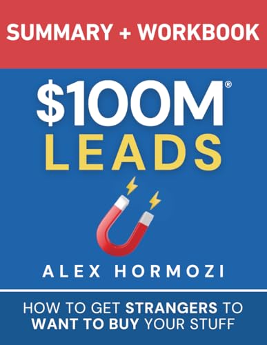 $100M Leads Summary & Workbook: How to Get Strangers To Want To Buy Your Stuff (Acquisition.com $100M Series)