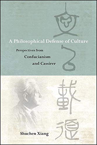 A Philosophical Defense of Culture: Perspectives from Confucianism and Cassirer (SUNY series in Chinese Philosophy and Culture)