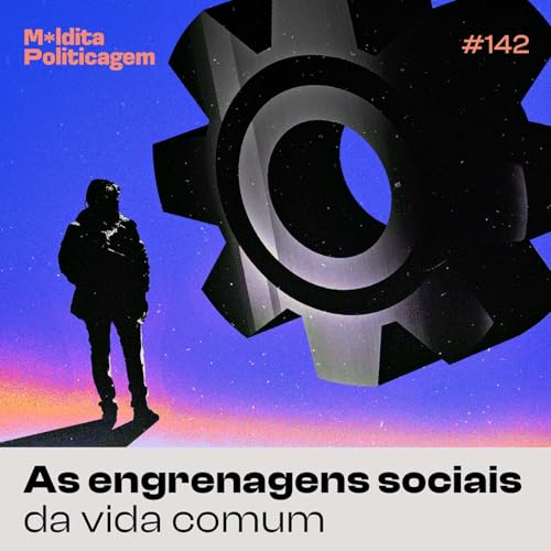 #142 - As engrenagens sociais da vida comum