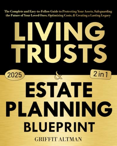 Estate Planning & Living Trusts Blueprint: The Complete and Easy-to-Follow Guide to Protecting Your Assets, Safeguarding the Future of Your Loved Ones, Optimizing Costs, & Creating a Lasting Legacy