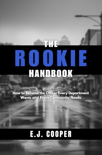 The Rookie Handbook: How to Become the Officer Every Department Wants and Every Community Needs