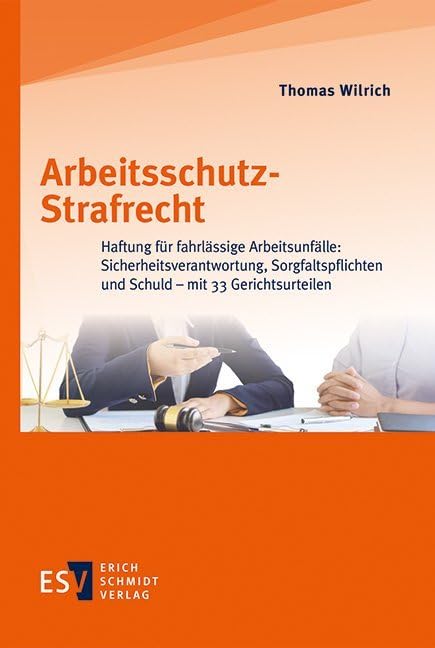 Arbeitsschutz-Strafrecht: Haftung für fahrlässige Arbeitsunfälle: Sicherheitsverantwortung, Sorgfaltspflichten und Schuld - mit 33 Gerichtsurteilen
