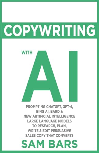 COPYWRITING WITH AI: PROMPTING CHATGPT, GPT-4, BING AI, BARD & NEW ARTIFICIAL INTELLIGENCE LARGE LANGUAGE MODELS TO RESEARCH, PLAN, WRITE & EDIT PERSUASIVE SALES COPY THAT CONVERTS