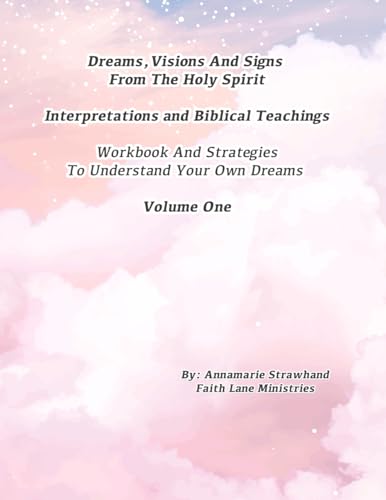 Dreams, Visions And Signs From The Holy Spirit: Interpretations, Biblical Teachings, Workbook And Strategies To Understand Your Own Dreams