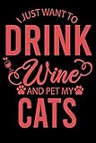  I Just Want to Drink Wine and Pet My cats: Lined Notebook/ Journal Gift, 120 pages. 6x9, Soft Cover, Matte Finish