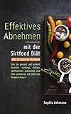 Effektives Abnehmen mit der Sirtfood Diät: Wie Du gesund und schnell Gewicht verlierst, Deinen Stoffwechsel ankurbelst und Fett verbrennst mit Hilfe des Proteins Sirtuin - inkl. 52 leckeren Rezepten
