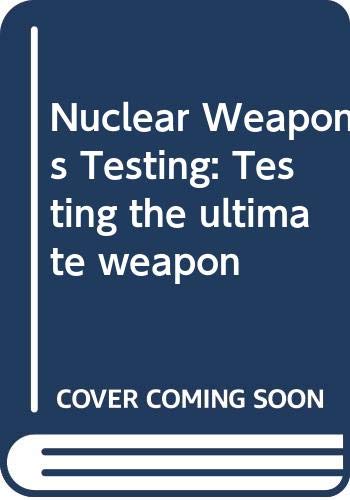 Nuclear Weapons Testing: Testing the ultimate weapon