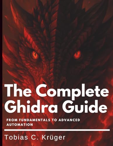 The Complete Ghidra Guide: From Fundamentals to Advanced Automation (Digital Learning and Tutorials Made Easy for Beginners)