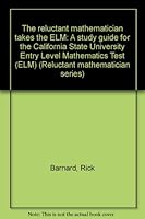 The reluctant mathematician takes the ELM: A study guide for the California State University Entry Level Mathematics Test (ELM) 0963869027 Book Cover