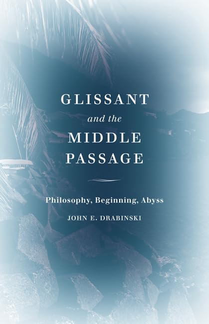 Glissant and the Middle Passage: Philosophy, Beginning, Abyss (Thinking Theory)