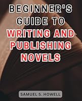 Beginner's Guide to Writing and Publishing Novels: Unlock Your Creative Potential and Secure Your Place in the Thriving World of Book Writing B0CPQ81F91 Book Cover