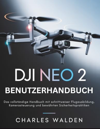 DJI Neo 2 Benutzerhandbuch: Das vollständige Handbuch mit schrittweiser Flugausbildung, Kamerasteuerung und bewährten Sicherheitspraktiken