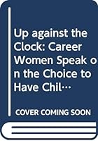 Up Against the Clock: Career Women Speak on the Choice to Have Children 0394502213 Book Cover