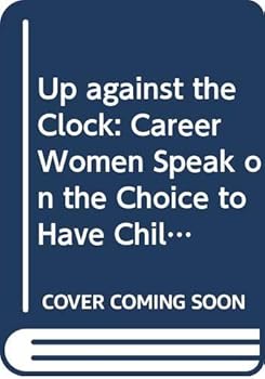 Up Against the Clock: Career Women Speak on the Choice to Have Children