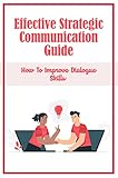 Effective Strategic Communication Guide: How To Improve Dialogue Skills (English Edition)