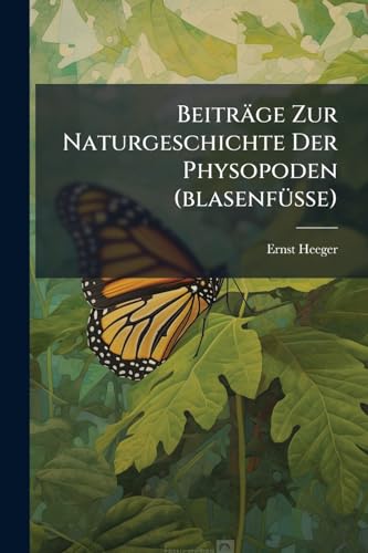 Beiträge Zur Naturgeschichte Der Physopoden (blasenfüsse): (mit 10 Taf.) (aus Dem Jahrg. 1852 In Sitz. Berichte Der Math.-naturw. Cl. Der K. Ak. D. W. (viii, Bd.) Besonders Abgedruckt)