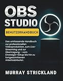 OBS STUDIO BENUTZERHANDBUCH: Das umfassende Handbuch zur professionellen Videoproduktion, zum Live-Streaming und zur Übertragung – vom Einsteiger-Setup bis hin zu fortgeschrittenen Arbeitsabläufen