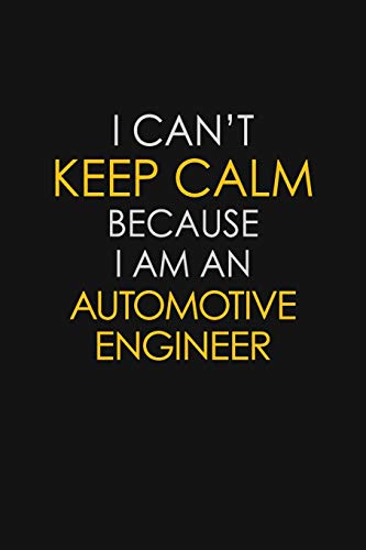 I Can’t Keep Calm Because I Am An Automotive Engineer: Motivational: 6X9 unlined 129 pages Notebook writing journal