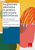 La giornata educativa in pratica alla scuola dell’infanzia. Oltre 180 laboratori, circle time, attività outdoor e routine